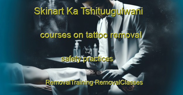 Skinart Ka Tshituugulwani courses on tattoo removal safety practices | #RemovalTraining #RemovalClasses #SkinartTraining-South Africa