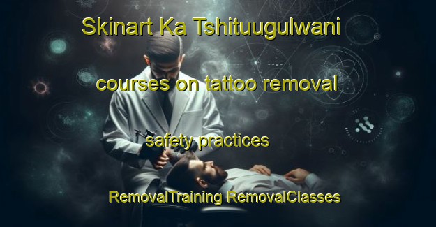 Skinart Ka Tshituugulwani courses on tattoo removal safety practices | #RemovalTraining #RemovalClasses #SkinartTraining-South Africa