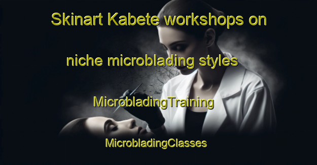 Skinart Kabete workshops on niche microblading styles | MicrobladingTraining | MicrobladingClasses | SkinartTraining-South Africa