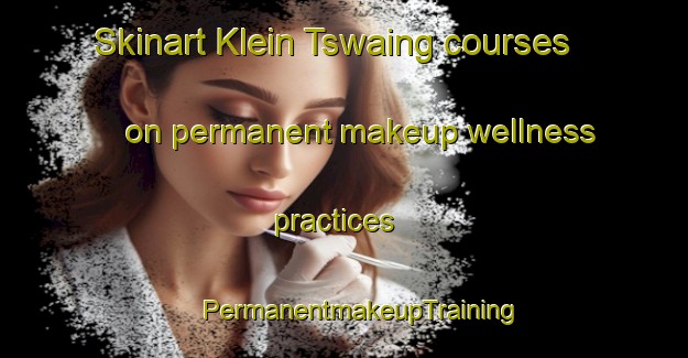 Skinart Klein Tswaing courses on permanent makeup wellness practices | #PermanentmakeupTraining #PermanentmakeupClasses #SkinartTraining-South Africa