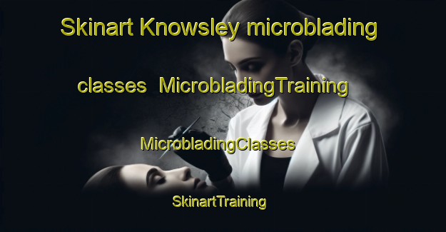 Skinart Knowsley microblading classes | MicrobladingTraining | MicrobladingClasses | SkinartTraining-South Africa