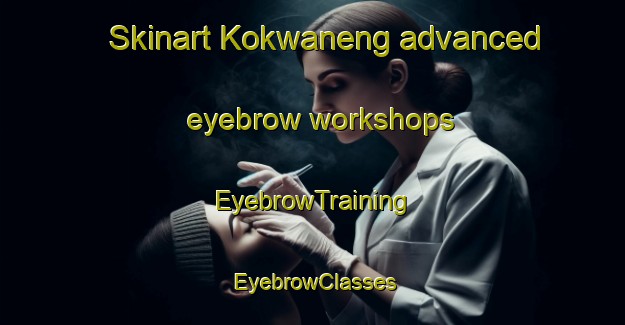 Skinart Kokwaneng advanced eyebrow workshops | EyebrowTraining | EyebrowClasses | SkinartTraining-South Africa