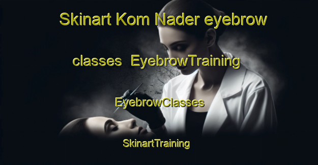 Skinart Kom Nader eyebrow classes | EyebrowTraining | EyebrowClasses | SkinartTraining-South Africa