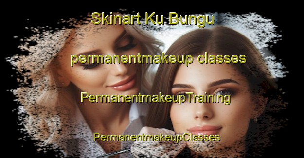 Skinart Ku Bungu permanentmakeup classes | PermanentmakeupTraining | PermanentmakeupClasses | SkinartTraining-South Africa
