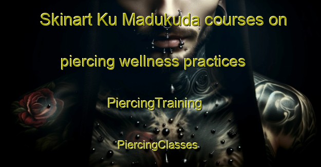 Skinart Ku Madukuda courses on piercing wellness practices | PiercingTraining | PiercingClasses | SkinartTraining-South Africa