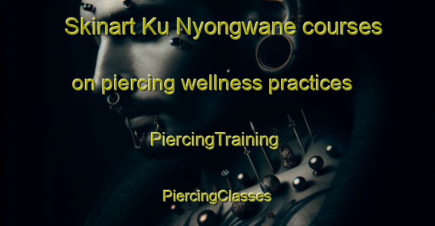 Skinart Ku Nyongwane courses on piercing wellness practices | #PiercingTraining #PiercingClasses #SkinartTraining-South Africa