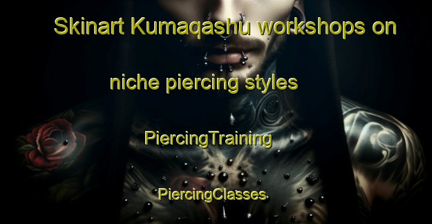 Skinart Kumaqashu workshops on niche piercing styles | PiercingTraining | PiercingClasses | SkinartTraining-South Africa