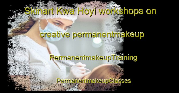 Skinart Kwa Hoyi workshops on creative permanentmakeup | #PermanentmakeupTraining #PermanentmakeupClasses #SkinartTraining-South Africa