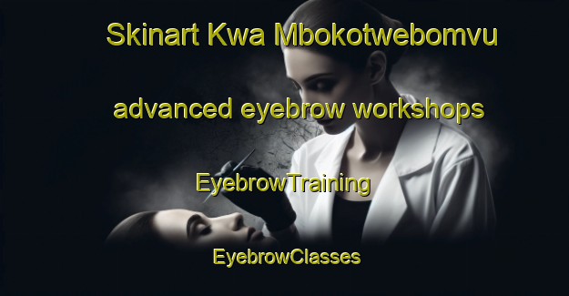 Skinart Kwa Mbokotwebomvu advanced eyebrow workshops | EyebrowTraining | EyebrowClasses | SkinartTraining-South Africa