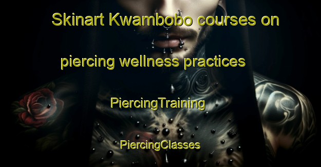 Skinart Kwambobo courses on piercing wellness practices | #PiercingTraining #PiercingClasses #SkinartTraining-South Africa