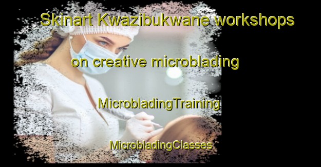 Skinart Kwazibukwane workshops on creative microblading | #MicrobladingTraining #MicrobladingClasses #SkinartTraining-South Africa