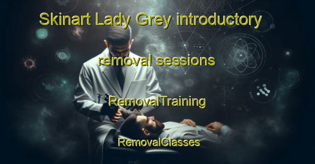 Skinart Lady Grey introductory removal sessions | RemovalTraining | RemovalClasses | SkinartTraining-South Africa