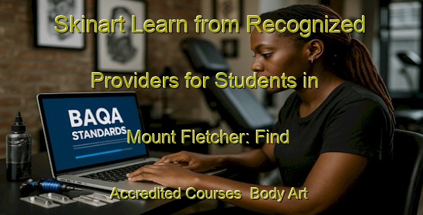 Skinart Learn from Recognized Providers for Students in Mount Fletcher: Find Accredited Courses | Body Art Qualification Authority | BAQA-South Africa