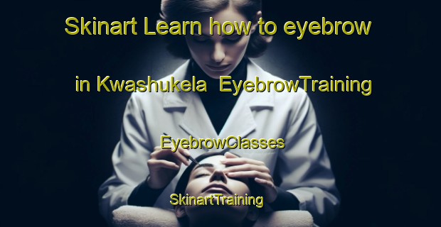 Skinart Learn how to eyebrow in Kwashukela | EyebrowTraining | EyebrowClasses | SkinartTraining-South Africa