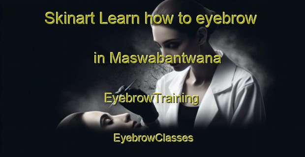 Skinart Learn how to eyebrow in Maswabantwana | EyebrowTraining | EyebrowClasses | SkinartTraining-South Africa