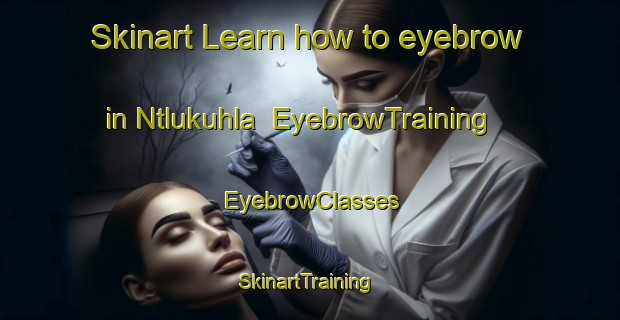 Skinart Learn how to eyebrow in Ntlukuhla | EyebrowTraining | EyebrowClasses | SkinartTraining-South Africa
