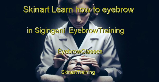 Skinart Learn how to eyebrow in Sigingeni | EyebrowTraining | EyebrowClasses | SkinartTraining-South Africa
