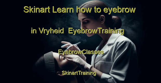 Skinart Learn how to eyebrow in Vryheid | EyebrowTraining | EyebrowClasses | SkinartTraining-South Africa