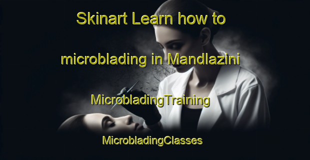 Skinart Learn how to microblading in Mandlazini | MicrobladingTraining | MicrobladingClasses | SkinartTraining-South Africa