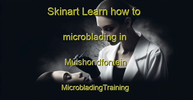 Skinart Learn how to microblading in Muishondfontein | #MicrobladingTraining #MicrobladingClasses #SkinartTraining-South Africa