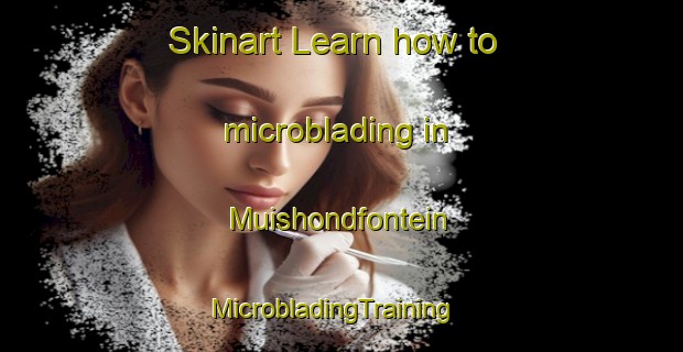 Skinart Learn how to microblading in Muishondfontein | MicrobladingTraining | MicrobladingClasses | SkinartTraining-South Africa