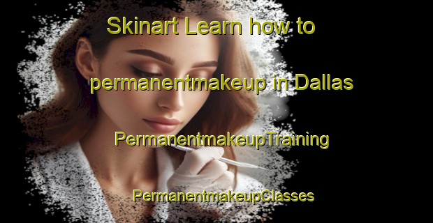 Skinart Learn how to permanentmakeup in Dallas | PermanentmakeupTraining | PermanentmakeupClasses | SkinartTraining-South Africa