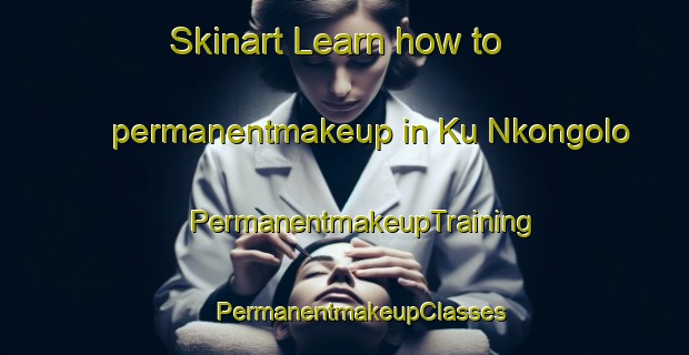 Skinart Learn how to permanentmakeup in Ku Nkongolo | #PermanentmakeupTraining #PermanentmakeupClasses #SkinartTraining-South Africa