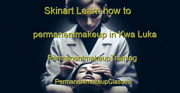 Skinart Learn how to permanentmakeup in Kwa Luka | PermanentmakeupTraining | PermanentmakeupClasses | SkinartTraining-South Africa