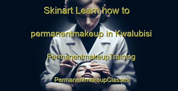 Skinart Learn how to permanentmakeup in Kwalubisi | PermanentmakeupTraining | PermanentmakeupClasses | SkinartTraining-South Africa