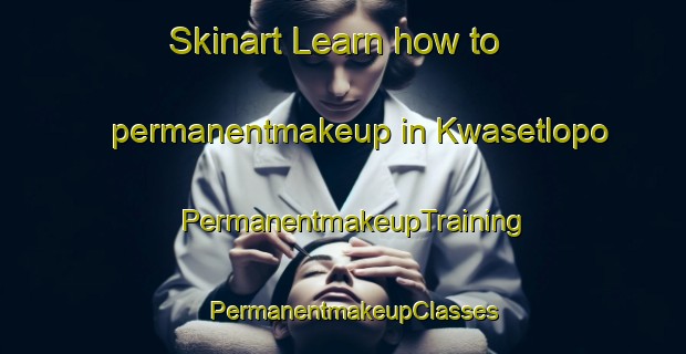 Skinart Learn how to permanentmakeup in Kwasetlopo | PermanentmakeupTraining | PermanentmakeupClasses | SkinartTraining-South Africa