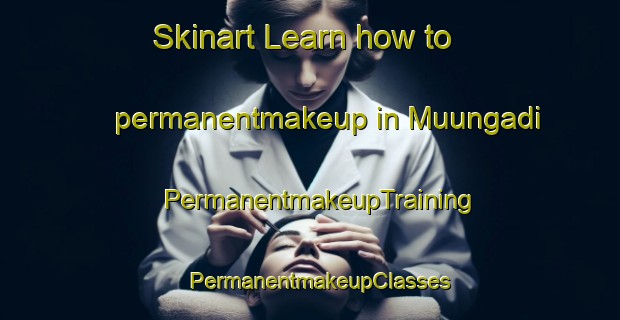 Skinart Learn how to permanentmakeup in Muungadi | PermanentmakeupTraining | PermanentmakeupClasses | SkinartTraining-South Africa