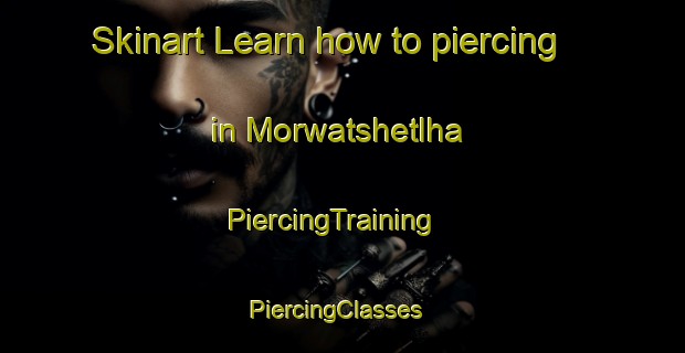 Skinart Learn how to piercing in Morwatshetlha | PiercingTraining | PiercingClasses | SkinartTraining-South Africa