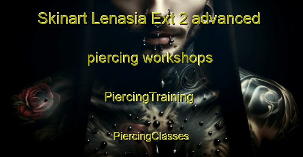 Skinart Lenasia Ext 2 advanced piercing workshops | #PiercingTraining #PiercingClasses #SkinartTraining-South Africa