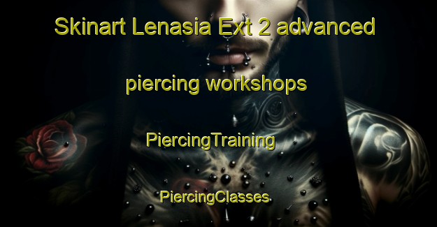 Skinart Lenasia Ext 2 advanced piercing workshops | PiercingTraining | PiercingClasses | SkinartTraining-South Africa