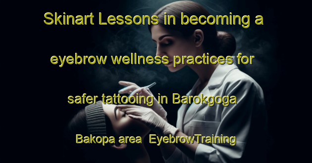 Skinart Lessons in becoming a eyebrow wellness practices for safer tattooing in Barokgoga Bakopa area | EyebrowTraining | EyebrowClasses | SkinartTraining-South Africa