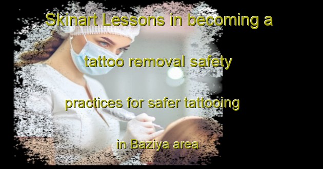 Skinart Lessons in becoming a tattoo removal safety practices for safer tattooing in Baziya area | RemovalTraining | RemovalClasses | SkinartTraining-South Africa