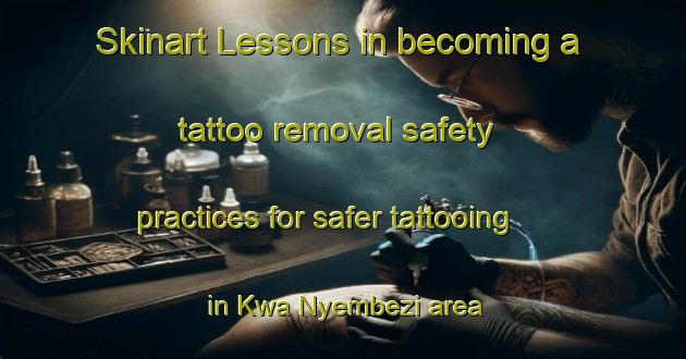 Skinart Lessons in becoming a tattoo removal safety practices for safer tattooing in Kwa Nyembezi area | RemovalTraining | RemovalClasses | SkinartTraining-South Africa