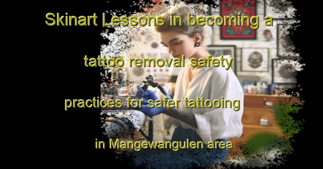 Skinart Lessons in becoming a tattoo removal safety practices for safer tattooing in Mangewangulen area | RemovalTraining | RemovalClasses | SkinartTraining-South Africa
