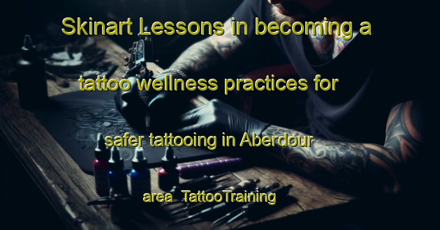 Skinart Lessons in becoming a tattoo wellness practices for safer tattooing in Aberdour area | TattooTraining | TattooClasses | SkinartTraining-South Africa