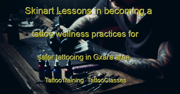 Skinart Lessons in becoming a tattoo wellness practices for safer tattooing in Gxara area | TattooTraining | TattooClasses | SkinartTraining-South Africa