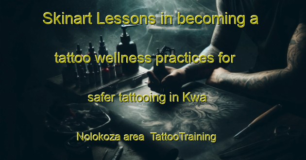 Skinart Lessons in becoming a tattoo wellness practices for safer tattooing in Kwa Nolokoza area | TattooTraining | TattooClasses | SkinartTraining-South Africa
