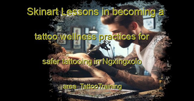 Skinart Lessons in becoming a tattoo wellness practices for safer tattooing in Ngxingxolo area | TattooTraining | TattooClasses | SkinartTraining-South Africa