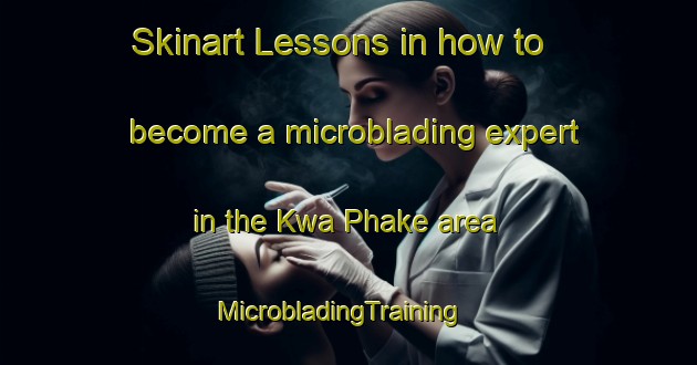 Skinart Lessons in how to become a microblading expert in the Kwa Phake area | MicrobladingTraining | MicrobladingClasses | SkinartTraining-South Africa