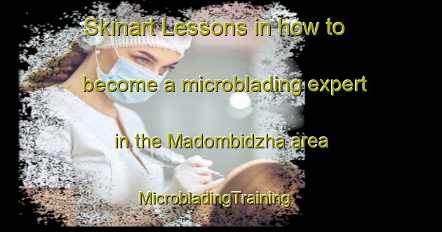 Skinart Lessons in how to become a microblading expert in the Madombidzha area | MicrobladingTraining | MicrobladingClasses | SkinartTraining-South Africa