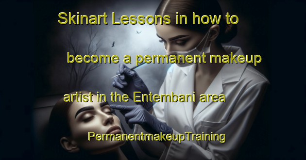 Skinart Lessons in how to become a permanent makeup artist in the Entembani area | PermanentmakeupTraining | PermanentmakeupClasses | SkinartTraining-South Africa