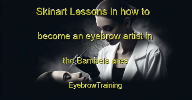 Skinart Lessons in how to become an eyebrow artist in the Bambela area | EyebrowTraining | EyebrowClasses | SkinartTraining-South Africa