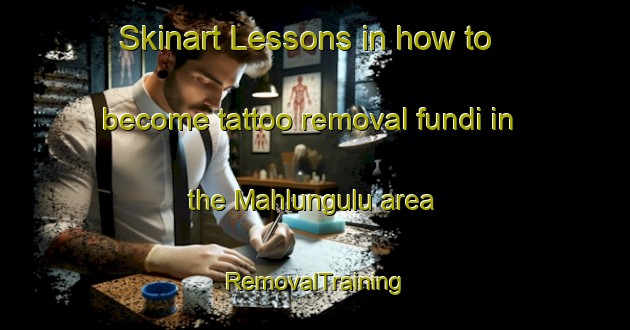 Skinart Lessons in how to become tattoo removal fundi in the Mahlungulu area | RemovalTraining | RemovalClasses | SkinartTraining-South Africa