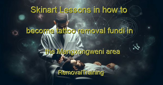 Skinart Lessons in how to become tattoo removal fundi in the Mangxongweni area | RemovalTraining | RemovalClasses | SkinartTraining-South Africa
