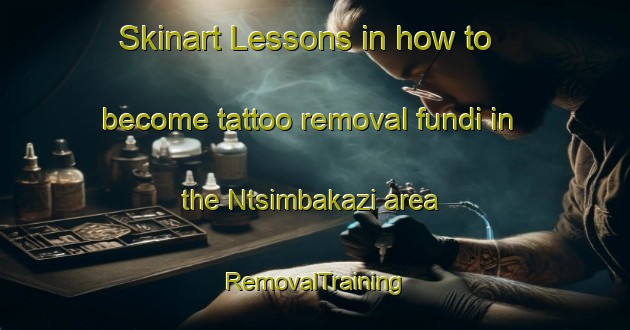 Skinart Lessons in how to become tattoo removal fundi in the Ntsimbakazi area | RemovalTraining | RemovalClasses | SkinartTraining-South Africa