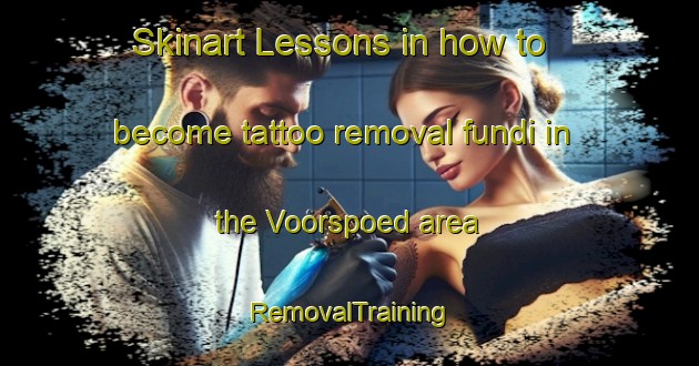 Skinart Lessons in how to become tattoo removal fundi in the Voorspoed area | RemovalTraining | RemovalClasses | SkinartTraining-South Africa